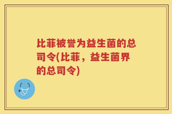 比菲被誉为益生菌的总司令(比菲，益生菌界的总司令)