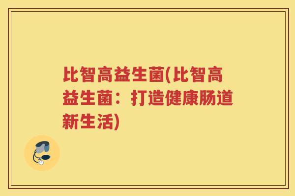 比智高益生菌(比智高益生菌：打造健康肠道新生活)