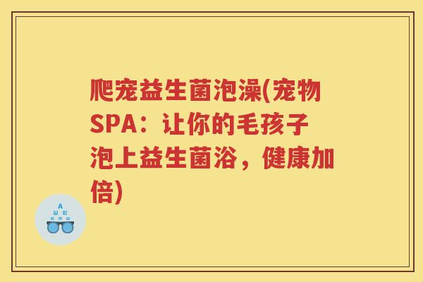 爬宠益生菌泡澡(宠物SPA：让你的毛孩子泡上益生菌浴，健康加倍)