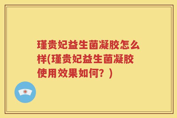 瑾贵妃益生菌凝胶怎么样(瑾贵妃益生菌凝胶使用效果如何？)