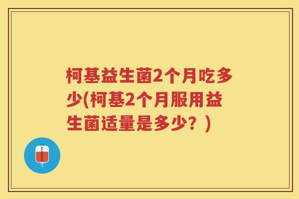 柯基益生菌2个月吃多少(柯基2个月服用益生菌适量是多少？)