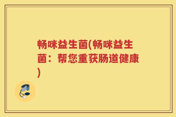 畅咪益生菌(畅咪益生菌：帮您重获肠道健康)