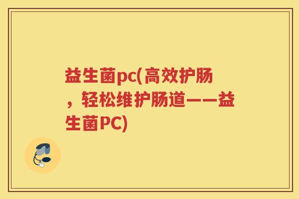 益生菌pc(高效护肠，轻松维护肠道——益生菌PC)