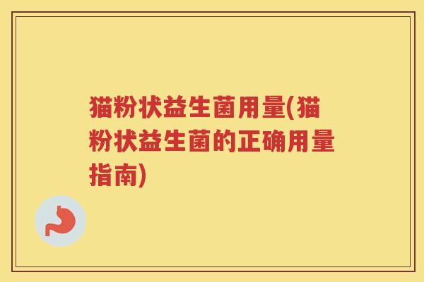 猫粉状益生菌用量(猫粉状益生菌的正确用量指南)