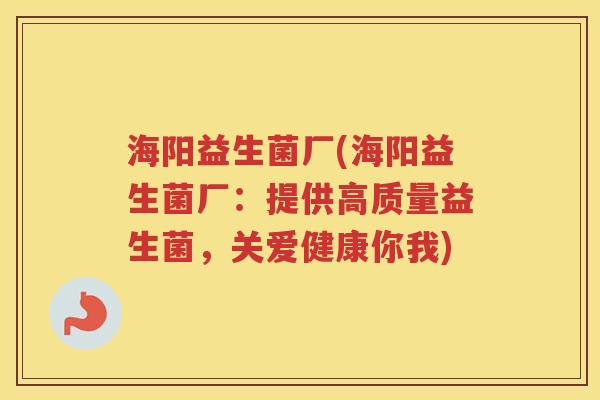 海阳益生菌厂(海阳益生菌厂：提供高质量益生菌，关爱健康你我)
