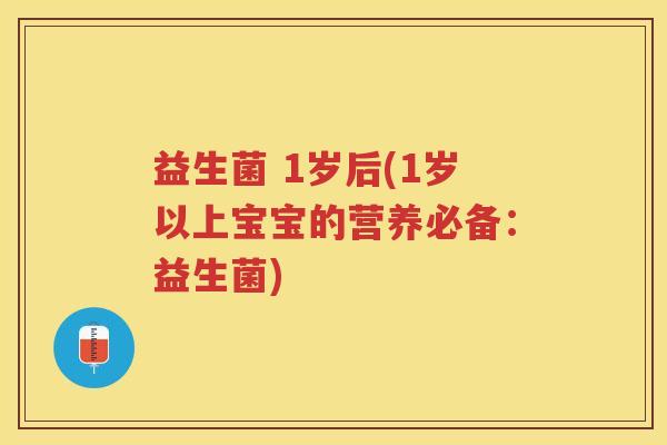 益生菌 1岁后(1岁以上宝宝的营养必备：益生菌)