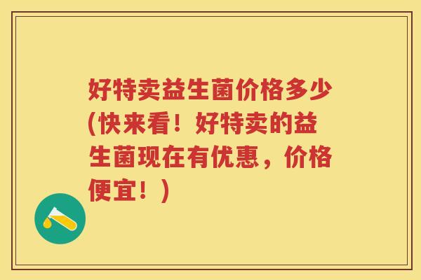 好特卖益生菌价格多少(快来看！好特卖的益生菌现在有优惠，价格便宜！)