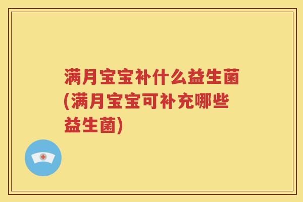 满月宝宝补什么益生菌(满月宝宝可补充哪些益生菌)