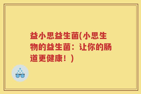 益小思益生菌(小思生物的益生菌：让你的肠道更健康！)