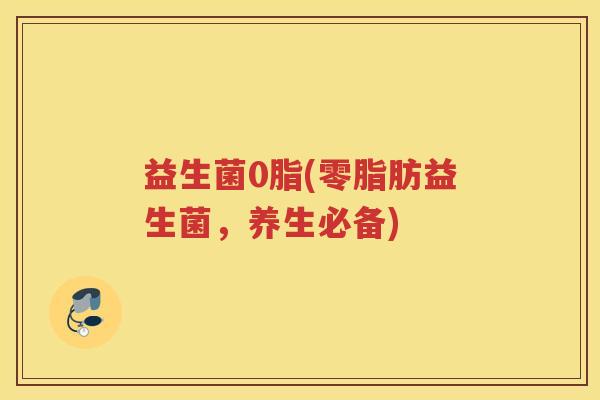 益生菌0脂(零脂肪益生菌，养生必备)
