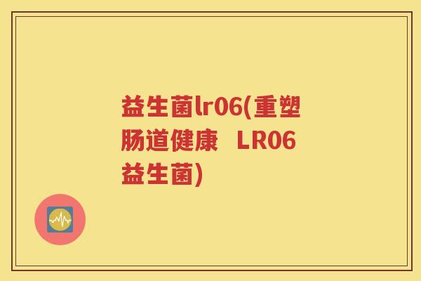 益生菌lr06(重塑肠道健康  LR06益生菌)