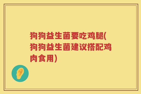 狗狗益生菌要吃鸡腿(狗狗益生菌建议搭配鸡肉食用)