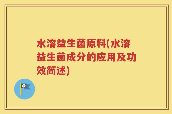 水溶益生菌原料(水溶益生菌成分的应用及功效简述)