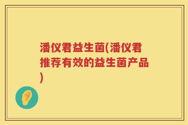 潘仪君益生菌(潘仪君推荐有效的益生菌产品)