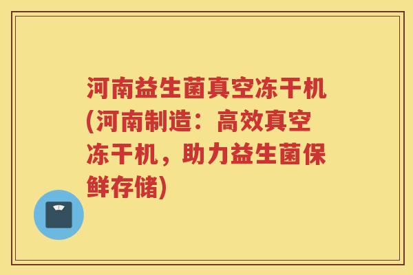 河南益生菌真空冻干机(河南制造：高效真空冻干机，助力益生菌保鲜存储)