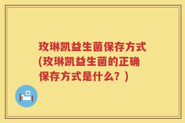 玫琳凯益生菌保存方式(玫琳凯益生菌的正确保存方式是什么？)