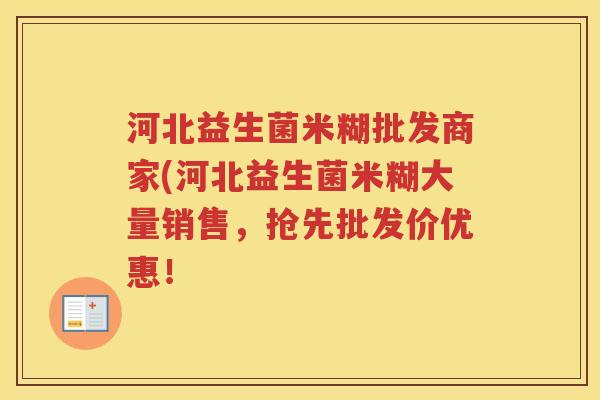 河北益生菌米糊批发商家(河北益生菌米糊大量销售，抢先批发价优惠！