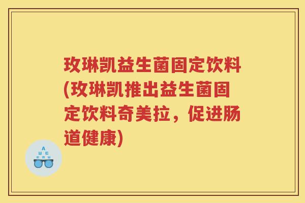 玫琳凯益生菌固定饮料(玫琳凯推出益生菌固定饮料奇美拉，促进肠道健康)