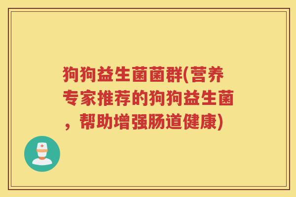 狗狗益生菌菌群(营养专家推荐的狗狗益生菌，帮助增强肠道健康)