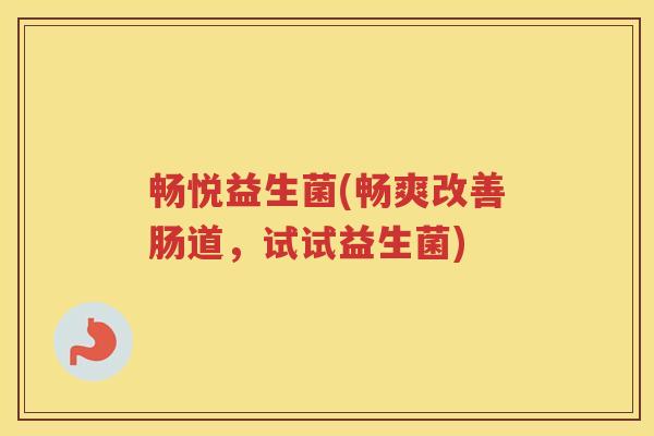 畅悦益生菌(畅爽改善肠道，试试益生菌)