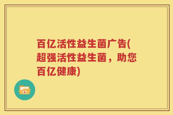 百亿活性益生菌广告(超强活性益生菌，助您百亿健康)