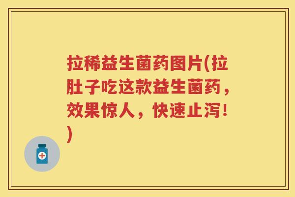拉稀益生菌药图片(拉肚子吃这款益生菌药，效果惊人，快速止泻！)