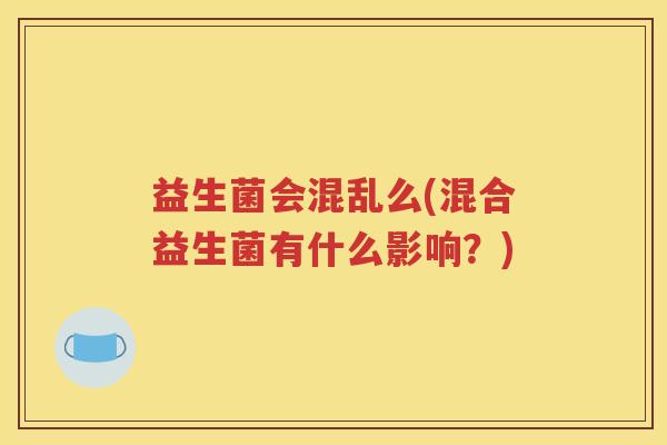 益生菌会混乱么(混合益生菌有什么影响？)