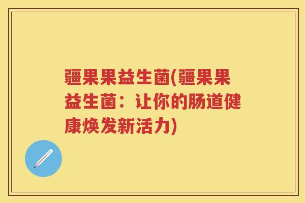 疆果果益生菌(疆果果益生菌：让你的肠道健康焕发新活力)
