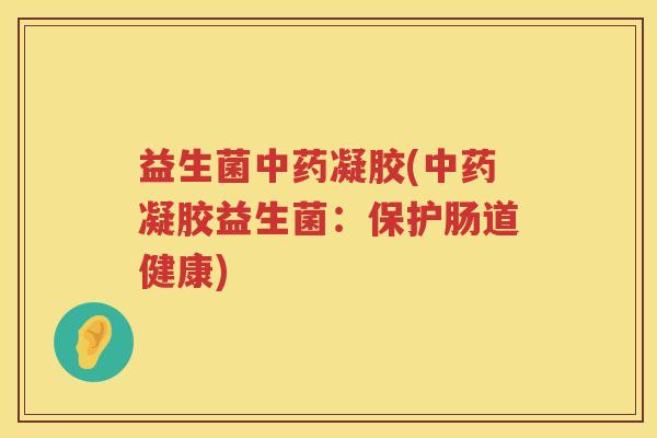益生菌凝胶(凝胶益生菌：保护肠道健康)