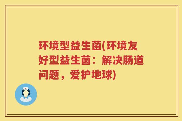 环境型益生菌(环境友好型益生菌：解决肠道问题，爱护地球)