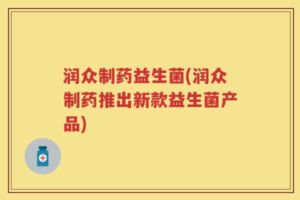 润众制药益生菌(润众制药推出新款益生菌产品)