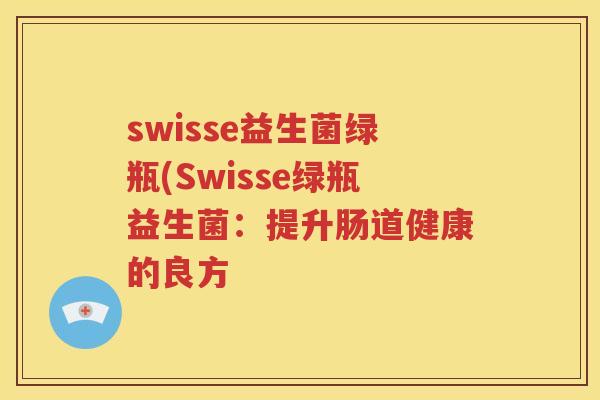 swisse益生菌绿瓶(Swisse绿瓶益生菌：提升肠道健康的良方