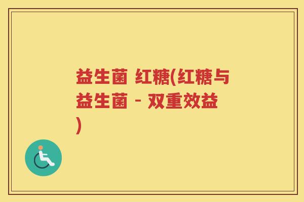 益生菌 红糖(红糖与益生菌 - 双重效益)