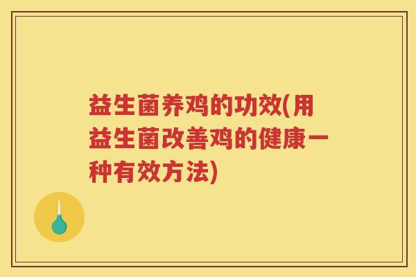 益生菌养鸡的功效(用益生菌改善鸡的健康一种有效方法)