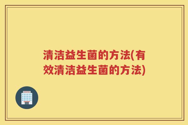 清洁益生菌的方法(有效清洁益生菌的方法)