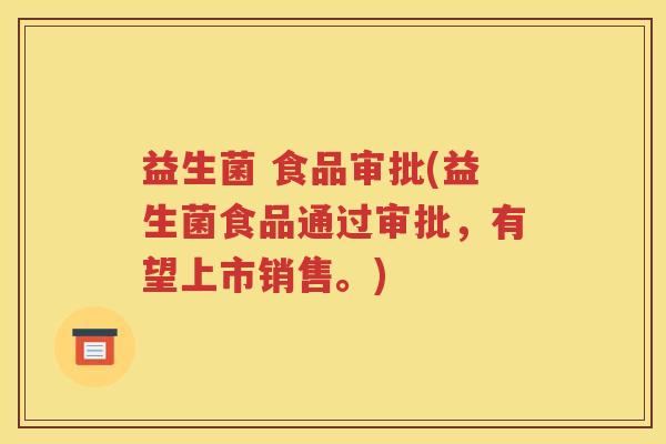 益生菌 食品审批(益生菌食品通过审批，有望上市销售。)