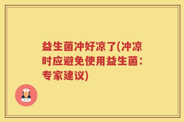 益生菌冲好凉了(冲凉时应避免使用益生菌：专家建议)