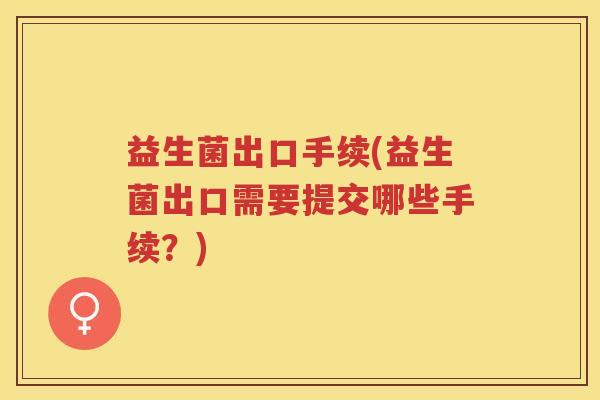 益生菌出口手续(益生菌出口需要提交哪些手续？)