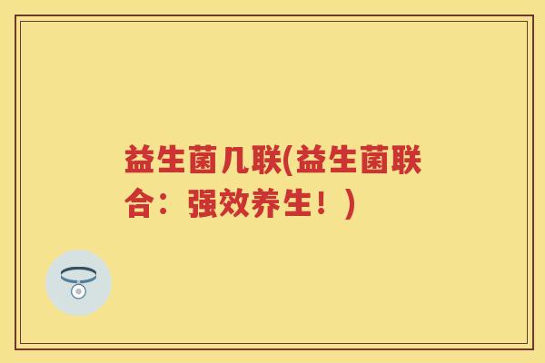 益生菌几联(益生菌联合：强效养生！)
