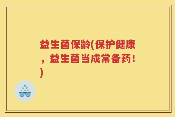 益生菌保龄(保护健康，益生菌当成常备药！)