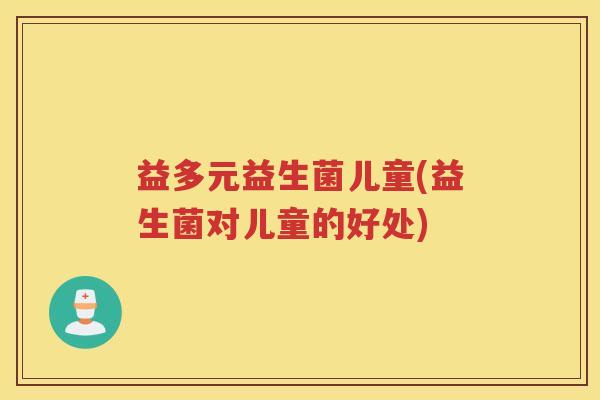 益多元益生菌儿童(益生菌对儿童的好处)
