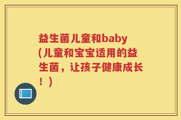 益生菌儿童和baby(儿童和宝宝适用的益生菌，让孩子健康成长！)