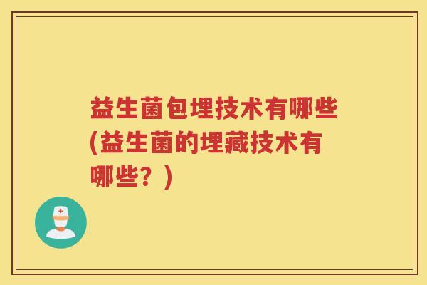 益生菌包埋技术有哪些(益生菌的埋藏技术有哪些？)