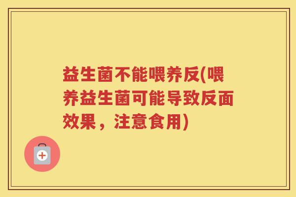 益生菌不能喂养反(喂养益生菌可能导致反面效果，注意食用)