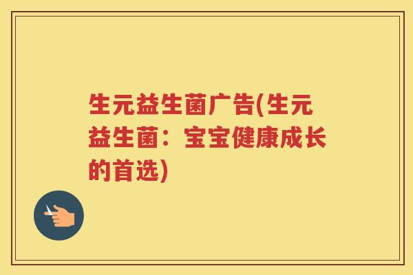 生元益生菌广告(生元益生菌：宝宝健康成长的首选)