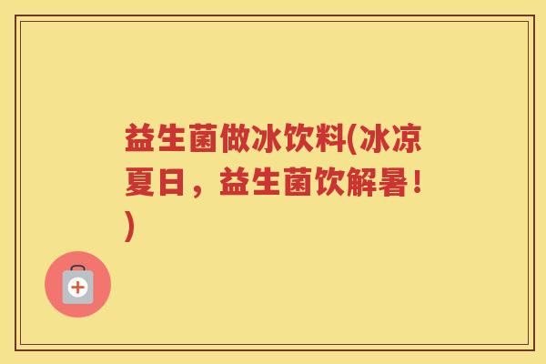 益生菌做冰饮料(冰凉夏日，益生菌饮解暑！)