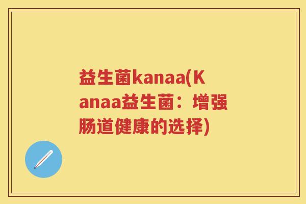 益生菌kanaa(Kanaa益生菌：增强肠道健康的选择)