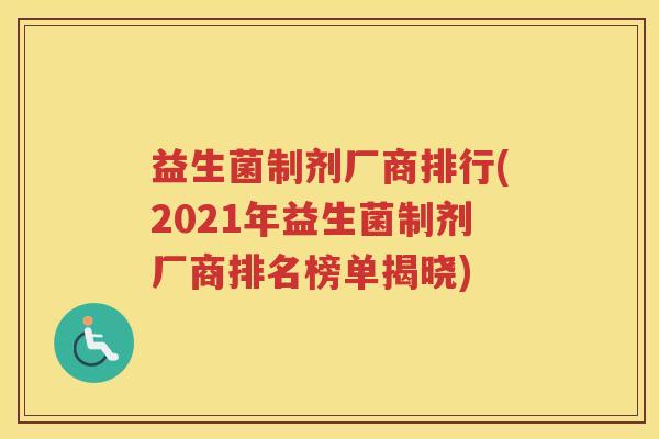 益生菌制剂厂商排行(2021年益生菌制剂厂商排名榜单揭晓)