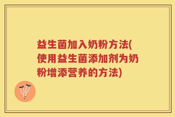 益生菌加入奶粉方法(使用益生菌添加剂为奶粉增添营养的方法)