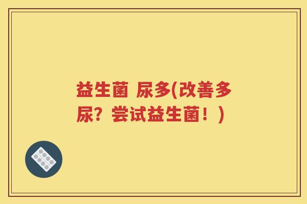益生菌 尿多(改善多尿？尝试益生菌！)